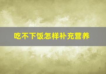 吃不下饭怎样补充营养