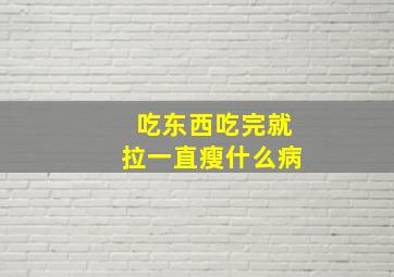 吃东西吃完就拉一直瘦什么病