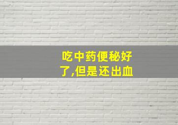 吃中药便秘好了,但是还出血