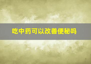 吃中药可以改善便秘吗