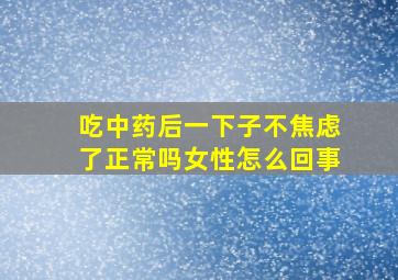 吃中药后一下子不焦虑了正常吗女性怎么回事