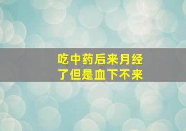 吃中药后来月经了但是血下不来