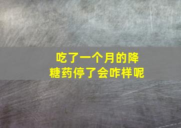 吃了一个月的降糖药停了会咋样呢