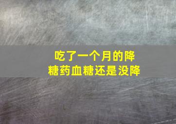 吃了一个月的降糖药血糖还是没降