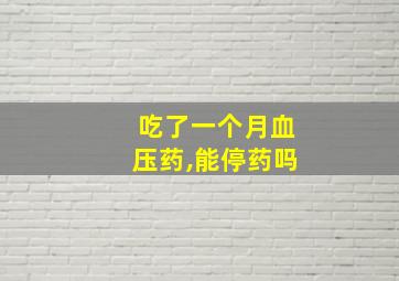 吃了一个月血压药,能停药吗