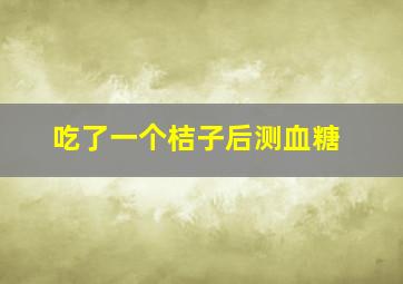 吃了一个桔子后测血糖