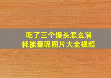 吃了三个馒头怎么消耗能量呢图片大全视频