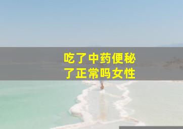 吃了中药便秘了正常吗女性