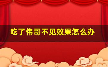 吃了伟哥不见效果怎么办