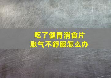 吃了健胃消食片胀气不舒服怎么办