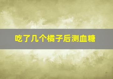 吃了几个橘子后测血糖