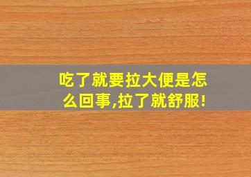 吃了就要拉大便是怎么回事,拉了就舒服!