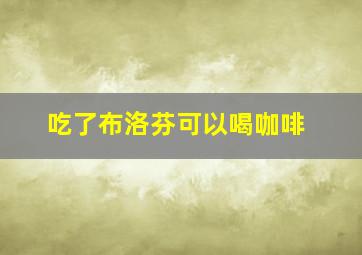 吃了布洛芬可以喝咖啡