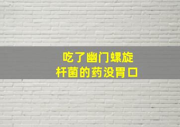 吃了幽门螺旋杆菌的药没胃口