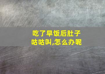 吃了早饭后肚子咕咕叫,怎么办呢