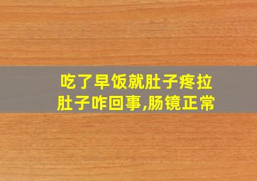 吃了早饭就肚子疼拉肚子咋回事,肠镜正常