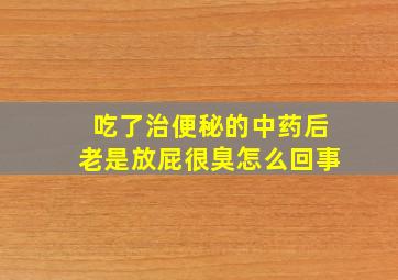 吃了治便秘的中药后老是放屁很臭怎么回事