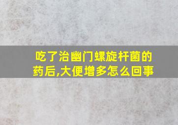 吃了治幽门螺旋杆菌的药后,大便增多怎么回事