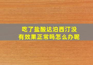 吃了盐酸达泊西汀没有效果正常吗怎么办呢