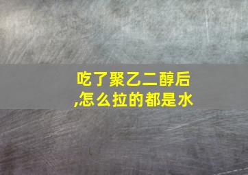 吃了聚乙二醇后,怎么拉的都是水