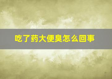 吃了药大便臭怎么回事