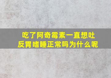 吃了阿奇霉素一直想吐反胃嗜睡正常吗为什么呢