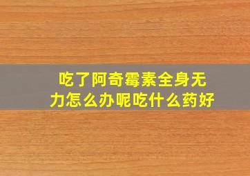 吃了阿奇霉素全身无力怎么办呢吃什么药好