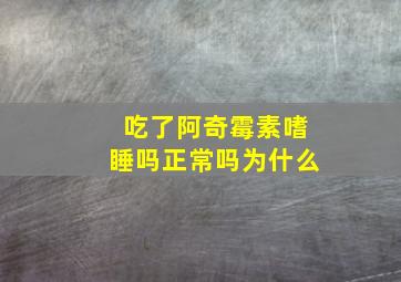 吃了阿奇霉素嗜睡吗正常吗为什么