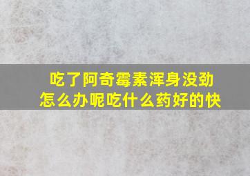 吃了阿奇霉素浑身没劲怎么办呢吃什么药好的快