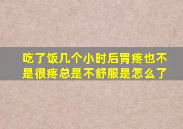 吃了饭几个小时后胃疼也不是很疼总是不舒服是怎么了