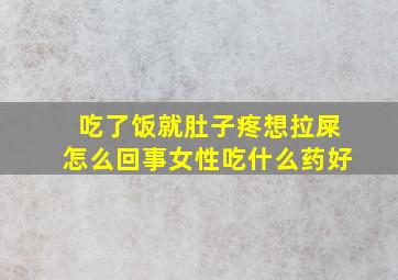 吃了饭就肚子疼想拉屎怎么回事女性吃什么药好