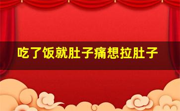 吃了饭就肚子痛想拉肚子