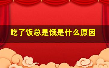 吃了饭总是饿是什么原因