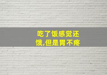 吃了饭感觉还饿,但是胃不疼