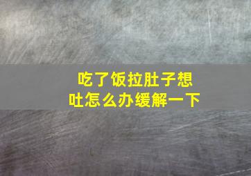 吃了饭拉肚子想吐怎么办缓解一下