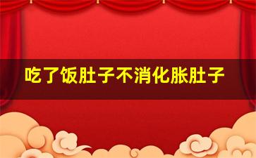 吃了饭肚子不消化胀肚子