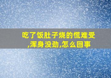 吃了饭肚子烧的慌难受,浑身没劲,怎么回事