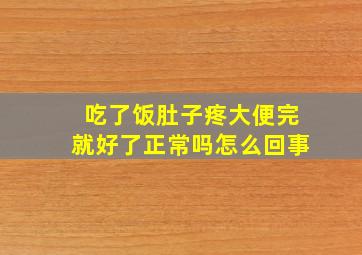 吃了饭肚子疼大便完就好了正常吗怎么回事