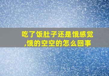 吃了饭肚子还是饿感觉,饿的空空的怎么回事