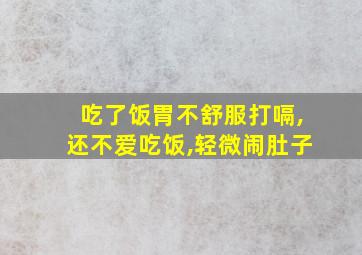 吃了饭胃不舒服打嗝,还不爱吃饭,轻微闹肚子