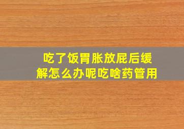 吃了饭胃胀放屁后缓解怎么办呢吃啥药管用