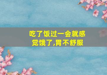 吃了饭过一会就感觉饿了,胃不舒服