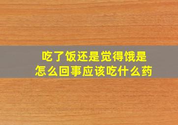 吃了饭还是觉得饿是怎么回事应该吃什么药