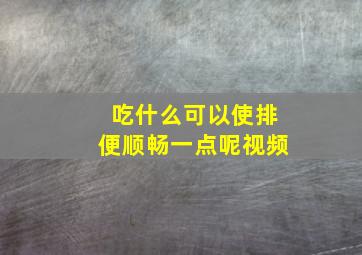 吃什么可以使排便顺畅一点呢视频