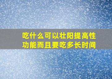 吃什么可以壮阳提高性功能而且要吃多长时间