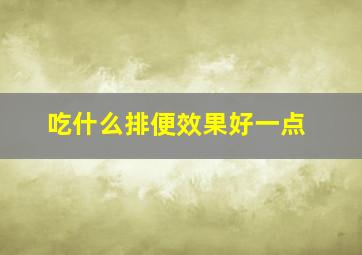 吃什么排便效果好一点