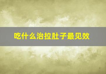 吃什么治拉肚子最见效