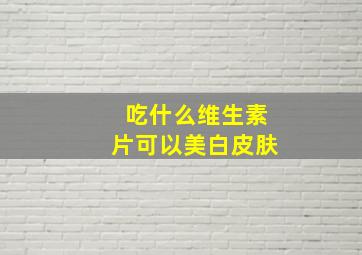 吃什么维生素片可以美白皮肤