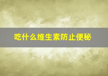 吃什么维生素防止便秘