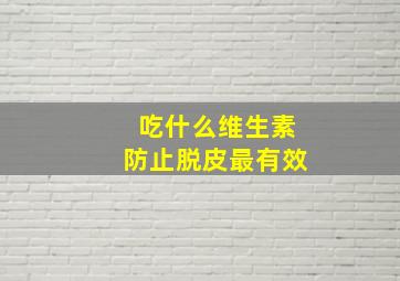 吃什么维生素防止脱皮最有效